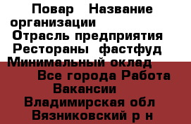 Повар › Название организации ­ Burger King › Отрасль предприятия ­ Рестораны, фастфуд › Минимальный оклад ­ 18 000 - Все города Работа » Вакансии   . Владимирская обл.,Вязниковский р-н